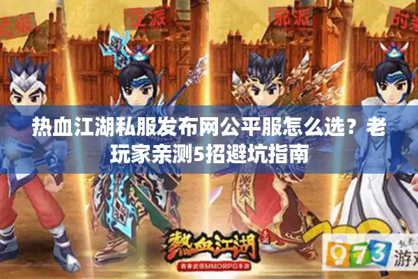 热血江湖私服发布网公平服怎么选？老玩家亲测5招避坑指南