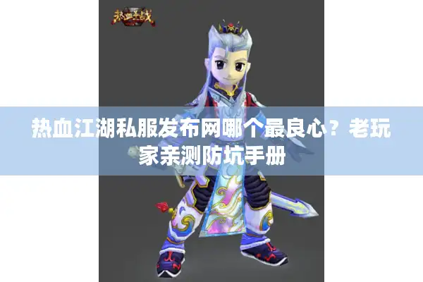 热血江湖私服发布网哪个最良心?老玩家亲测防坑手册 热血江湖私服发布网哪个最良心?老玩家亲测防坑手册