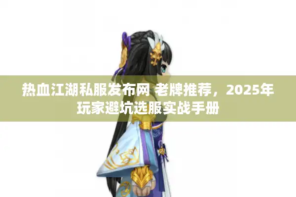 热血江湖私服发布网 老牌推荐,2025年玩家避坑选服实战手册 热血江湖私服发布网 老牌推荐,2025年玩家避坑选服实战手册