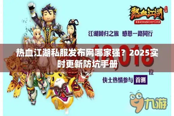 热血江湖私服发布网哪家强？2025实时更新防坑手册