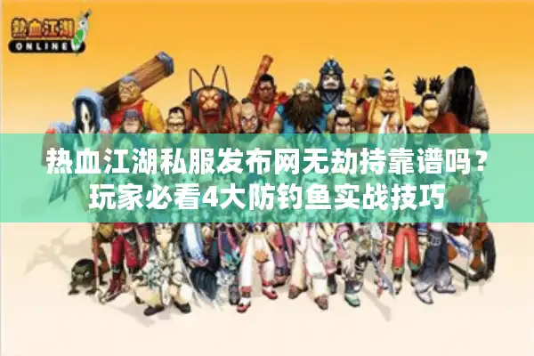 热血江湖私服发布网无劫持靠谱吗？玩家必看4大防钓鱼实战技巧