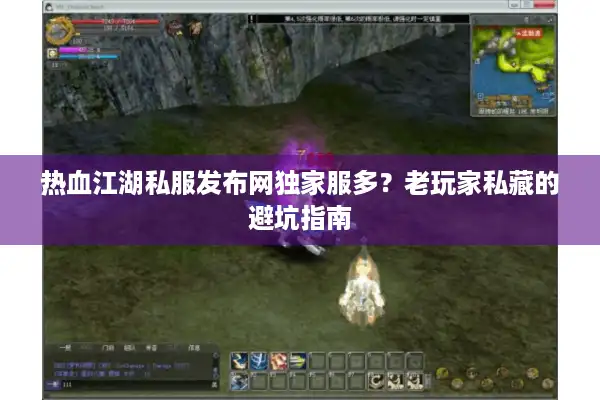 热血江湖私服发布网独家服多？老玩家私藏的避坑指南