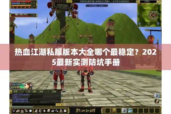 热血江湖私服版本大全哪个最稳定？2025最新实测防坑手册