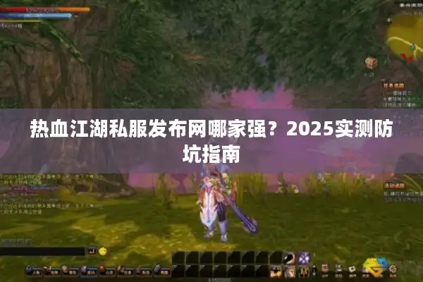 热血江湖私服发布网哪家强？2025实测防坑指南
