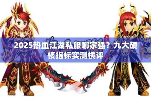2025热血江湖私服哪家强?九大硬核指标实测横评 2025热血江湖私服哪家强?九大硬核指标实测横评