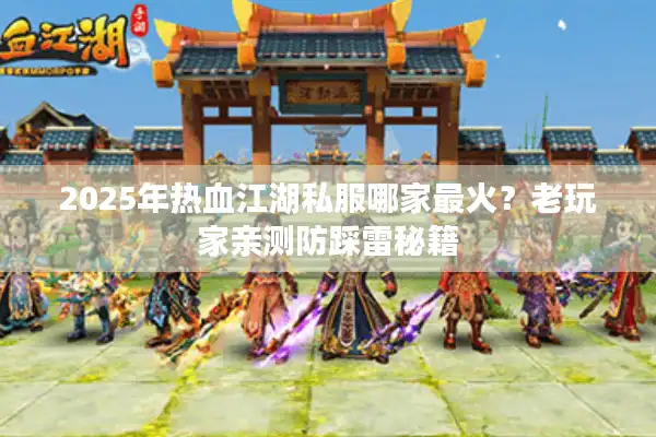 2025年热血江湖私服哪家最火?老玩家亲测防踩雷秘籍 2025年热血江湖私服哪家最火?老玩家亲测防踩雷秘籍