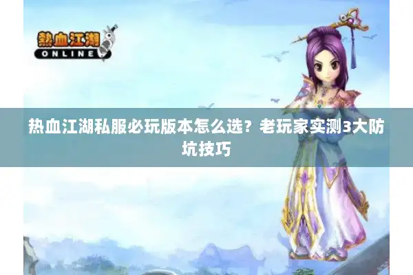 热血江湖私服必玩版本怎么选？老玩家实测3大防坑技巧