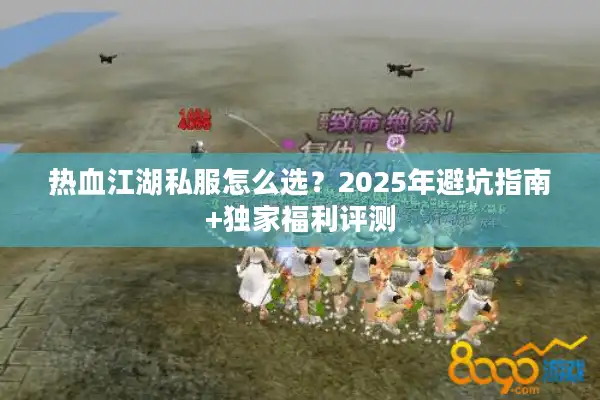 热血江湖私服怎么选？2025年避坑指南+独家福利评测
