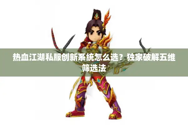 热血江湖私服创新系统怎么选？独家破解五维筛选法