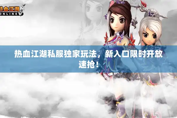 热血江湖私服独家玩法，新入口限时开放速抢！