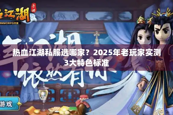 热血江湖私服选哪家？2025年老玩家实测3大特色标准