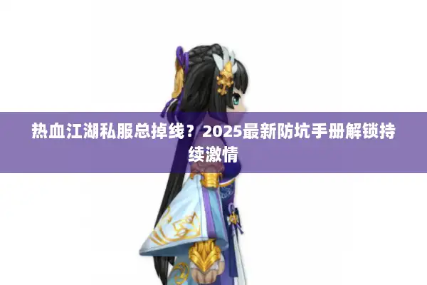 热血江湖私服总掉线？2025最新防坑手册解锁持续激情