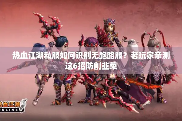热血江湖私服如何识别无跑路服?老玩家亲测这6招防割韭菜 热血江湖私服如何识别无跑路服?老玩家亲测这6招防割韭菜