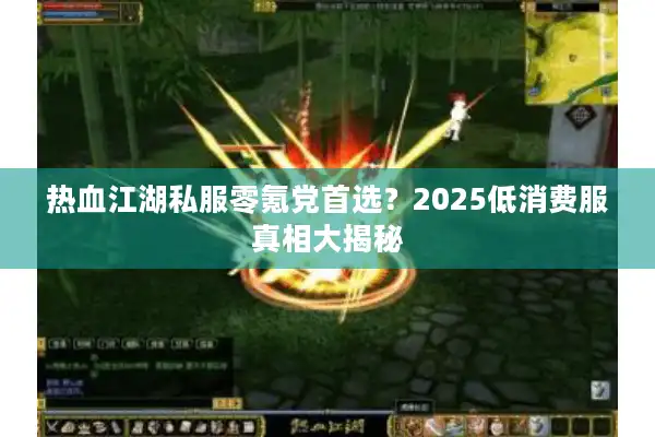 热血江湖私服零氪党首选？2025低消费服真相大揭秘