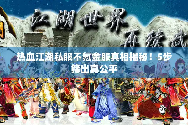 热血江湖私服不氪金服真相揭秘!5步筛出真公平 热血江湖私服不氪金服真相揭秘!5步筛出真公平