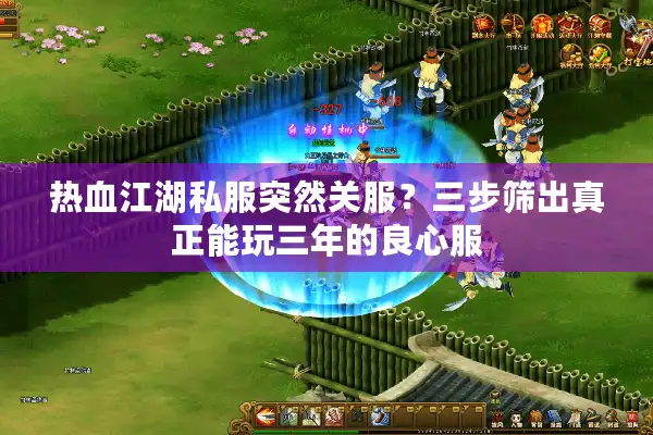 热血江湖私服突然关服？三步筛出真正能玩三年的良心服