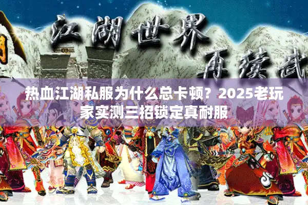 热血江湖私服为什么总卡顿?2025老玩家实测三招锁定真耐服 热血江湖私服为什么总卡顿?2025老玩家实测三招锁定真耐服