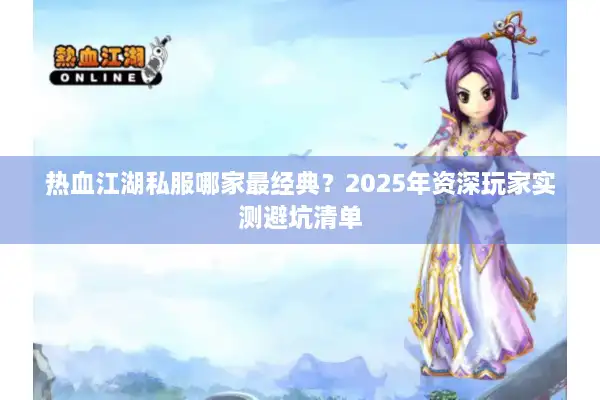热血江湖私服哪家最经典?2025年资深玩家实测避坑清单 热血江湖私服哪家最经典?2025年资深玩家实测避坑清单
