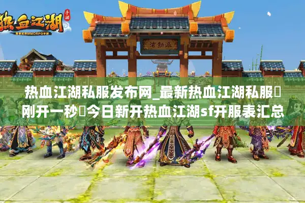 热血江湖私服发布网_最新热血江湖私服▷刚开一秒◁今日新开热血江湖sf开服表汇总