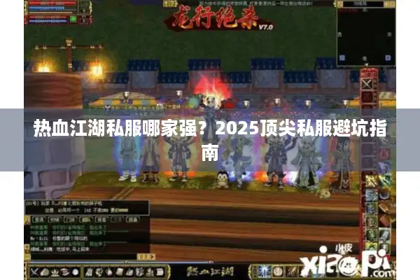 热血江湖私服哪家强？2025顶尖私服避坑指南