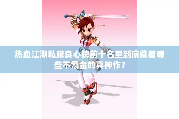 热血江湖私服良心榜前十名里到底藏着哪些不氪金的真神作？