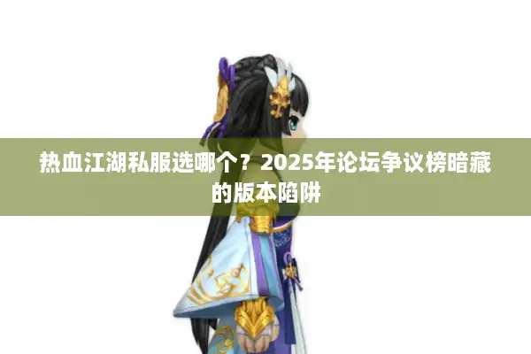 热血江湖私服选哪个？2025年论坛争议榜暗藏的版本陷阱