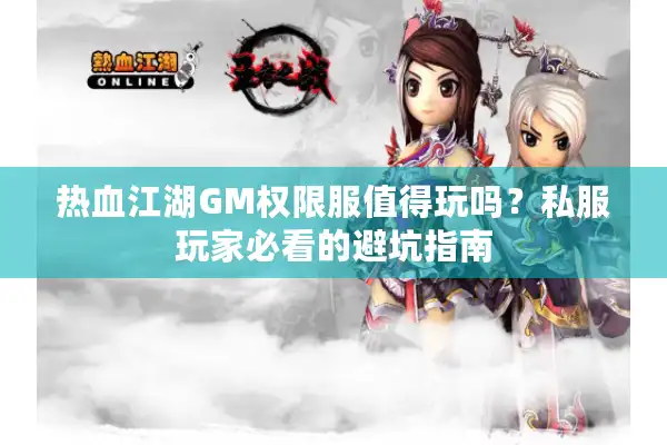 热血江湖GM权限服值得玩吗?私服玩家必看的避坑指南 热血江湖GM权限服值得玩吗?私服玩家必看的避坑指南