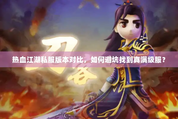 热血江湖私服版本对比，如何避坑找到真满级服？