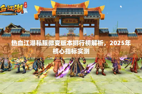 热血江湖私服微变版本排行榜解析，2025年核心指标实测