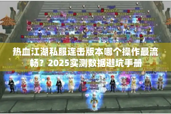 热血江湖私服连击版本哪个操作最流畅?2025实测数据避坑手册 热血江湖私服连击版本哪个操作最流畅?2025实测数据避坑手册