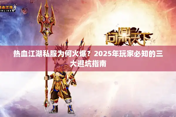 热血江湖私服为何火爆?2025年玩家必知的三大避坑指南 热血江湖私服为何火爆?2025年玩家必知的三大避坑指南