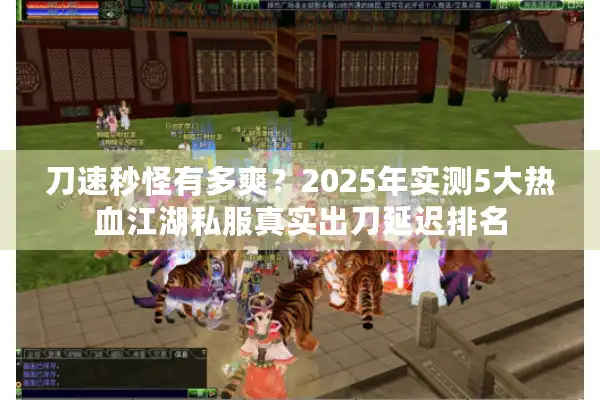 刀速秒怪有多爽？2025年实测5大热血江湖私服真实出刀延迟排名