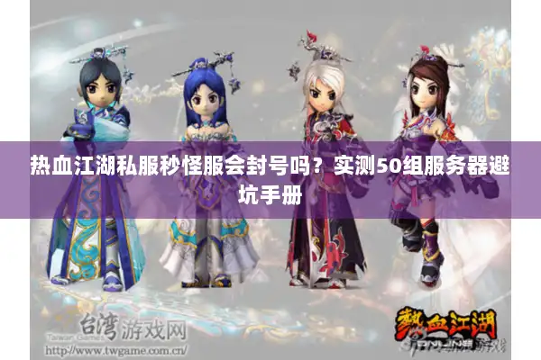 热血江湖私服秒怪服会封号吗？实测50组服务器避坑手册