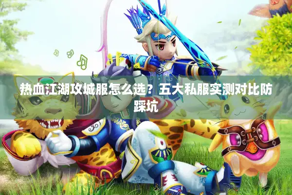 热血江湖攻城服怎么选?五大私服实测对比防踩坑 热血江湖攻城服怎么选?五大私服实测对比防踩坑
