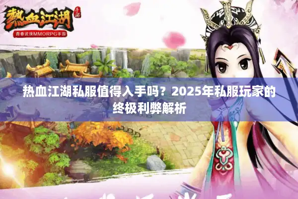 热血江湖私服值得入手吗?2025年私服玩家的终极利弊解析 热血江湖私服值得入手吗?2025年私服玩家的终极利弊解析