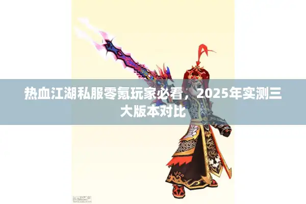 热血江湖私服零氪玩家必看，2025年实测三大版本对比