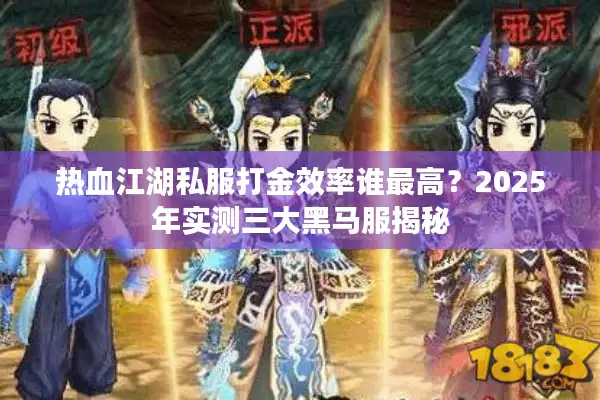 热血江湖私服打金效率谁最高?2025年实测三大黑马服揭秘 热血江湖私服打金效率谁最高?2025年实测三大黑马服揭秘