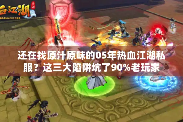 还在找原汁原味的05年热血江湖私服？这三大陷阱坑了90%老玩家