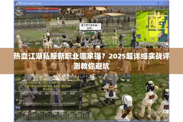 热血江湖私服新职业哪家强？2025超详细实战评测教你避坑