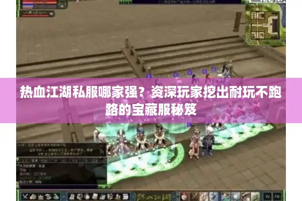 热血江湖私服哪家强？资深玩家挖出耐玩不跑路的宝藏服秘笈