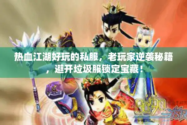 热血江湖好玩的私服，老玩家逆袭秘籍，避开垃圾服锁定宝藏！