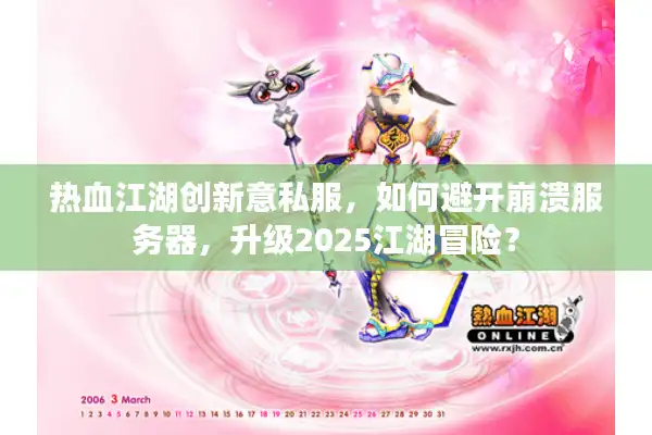 热血江湖创新意私服，如何避开崩溃服务器，升级2025江湖冒险？