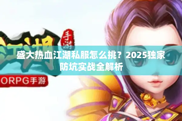 盛大热血江湖私服怎么挑？2025独家防坑实战全解析