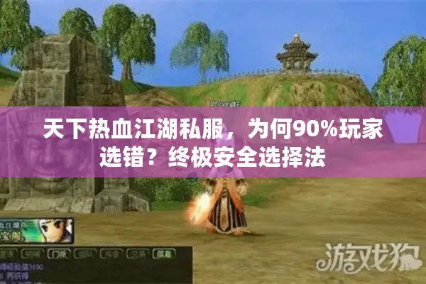 天下热血江湖私服，为何90%玩家选错？终极安全选择法