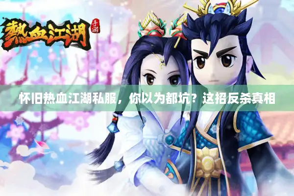 怀旧热血江湖私服,你以为都坑?这招反杀真相 怀旧热血江湖私服,你以为都坑?这招反杀真相