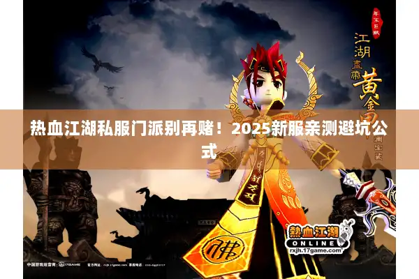热血江湖私服门派别再赌！2025新服亲测避坑公式