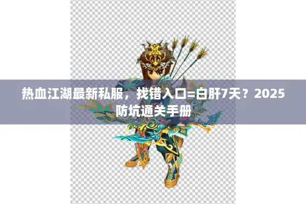 热血江湖最新私服，找错入口=白肝7天？2025防坑通关手册