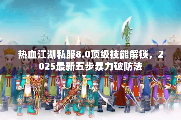 热血江湖私服8.0顶级技能解锁，2025最新五步暴力破防法
