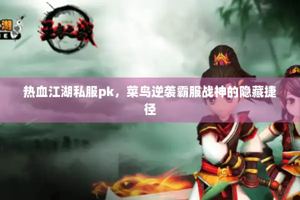 热血江湖私服pk，菜鸟逆袭霸服战神的隐藏捷径