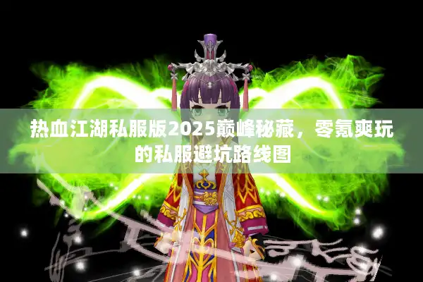 热血江湖私服版2025巅峰秘藏,零氪爽玩的私服避坑路线图 热血江湖私服版2025巅峰秘藏,零氪爽玩的私服避坑路线图